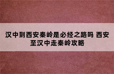 汉中到西安秦岭是必经之路吗 西安至汉中走秦岭攻略